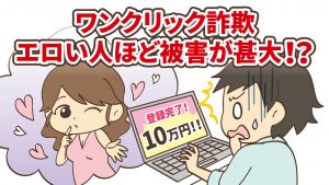 スケベなあなたを狙い撃ち！ワンクリック詐欺はエロい人ほど被害が甚大！？